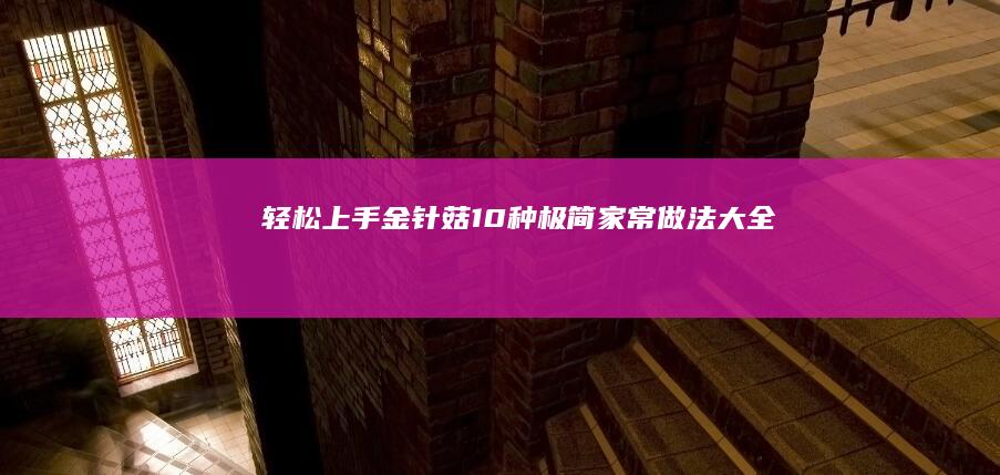 轻松上手！金针菇10种极简家常做法大全